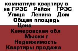 2-комнатную квартиру в -не ГРЭС › Район ­ ГРЭС › Улица ­ Ленина › Дом ­ 3 › Общая площадь ­ 42 › Цена ­ 1 000 000 - Кемеровская обл., Мыски г. Недвижимость » Квартиры продажа   . Кемеровская обл.,Мыски г.